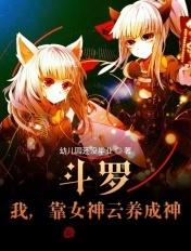斗罗:我,靠女神云养成神 斗罗:我,靠女神云养成神