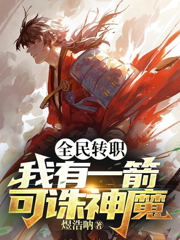 全民转职:我有一箭可诛神魔 全民转职:我有一箭可诛神魔